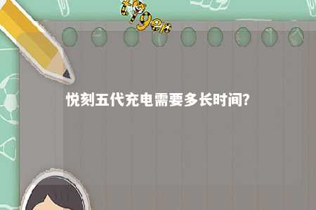 悦刻五代充电需要多长时间	�？ 